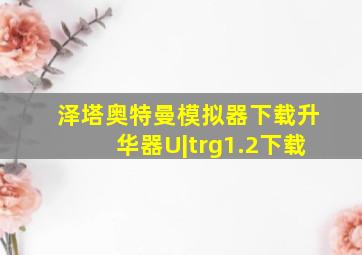 泽塔奥特曼模拟器下载升华器U|trg1.2下载